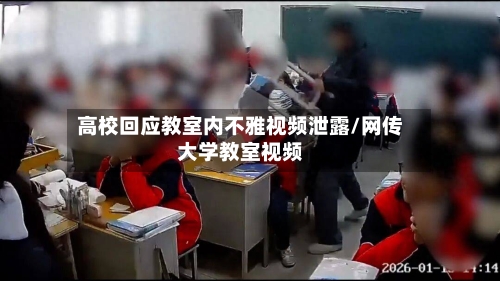 高校回应教室内不雅视频泄露/网传大学教室视频-第3张图片