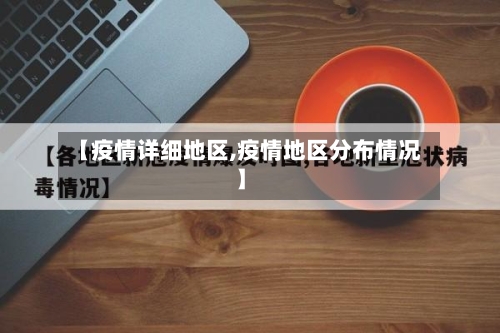 【疫情详细地区,疫情地区分布情况】-第1张图片