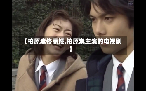 【柏原崇佟丽娅,柏原崇主演的电视剧】-第2张图片