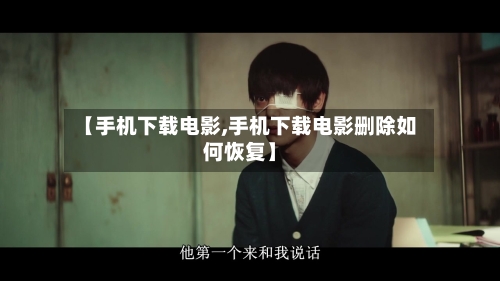 【手机下载电影,手机下载电影删除如何恢复】-第1张图片