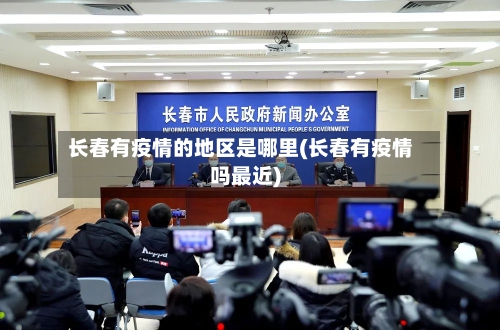 长春有疫情的地区是哪里(长春有疫情吗最近)-第3张图片