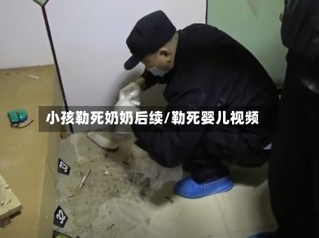 小孩勒死奶奶后续/勒死婴儿视频-第2张图片