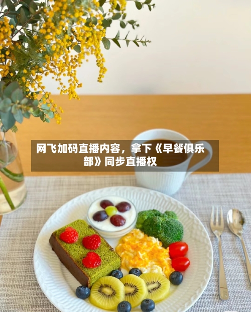 网飞加码直播内容，拿下《早餐俱乐部》同步直播权-第3张图片