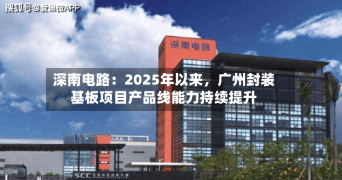 深南电路：2025年以来，广州封装基板项目产品线能力持续提升-第1张图片