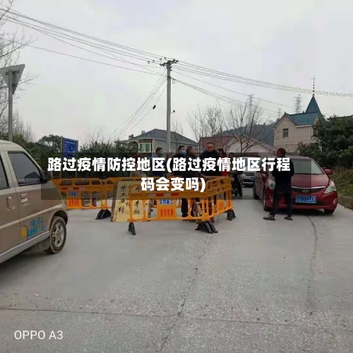 路过疫情防控地区(路过疫情地区行程码会变吗)-第1张图片