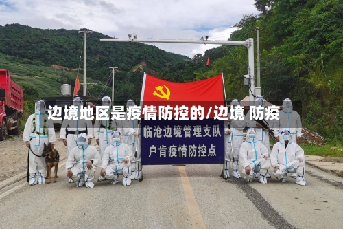 边境地区是疫情防控的/边境 防疫-第2张图片