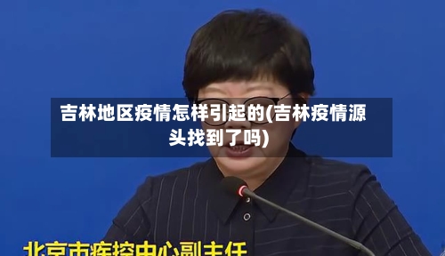 吉林地区疫情怎样引起的(吉林疫情源头找到了吗)-第2张图片