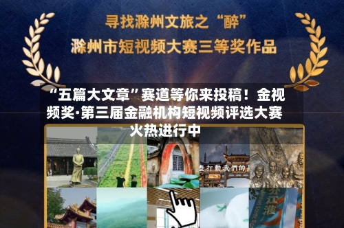 “五篇大文章”赛道等你来投稿！金视频奖·第三届金融机构短视频评选大赛火热进行中-第1张图片