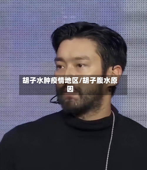 胡子水肿疫情地区/胡子腹水原因-第1张图片
