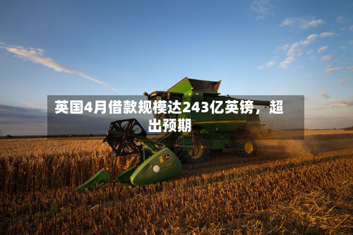 英国4月借款规模达243亿英镑，超出预期-第2张图片