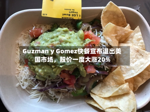 Guzman y Gomez快餐宣布退出美国市场，股价一度大涨20%-第1张图片