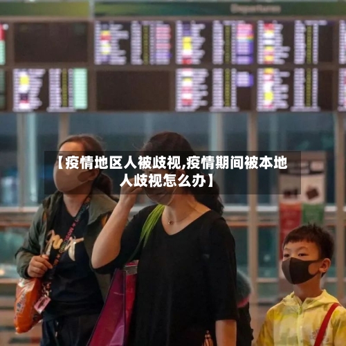【疫情地区人被歧视,疫情期间被本地人歧视怎么办】-第1张图片