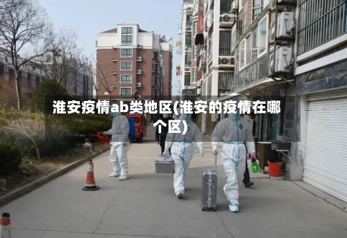 淮安疫情ab类地区(淮安的疫情在哪个区)-第1张图片