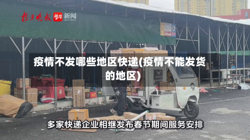 疫情不发哪些地区快递(疫情不能发货的地区)-第2张图片
