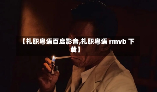【扎职粤语百度影音,扎职粤语 rmvb 下载】-第2张图片