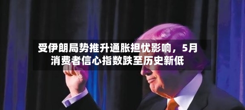 受伊朗局势推升通胀担忧影响，5月消费者信心指数跌至历史新低-第1张图片