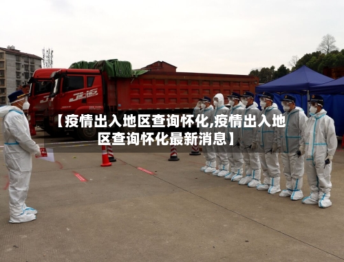 【疫情出入地区查询怀化,疫情出入地区查询怀化最新消息】-第3张图片
