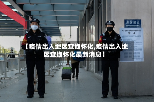 【疫情出入地区查询怀化,疫情出入地区查询怀化最新消息】-第2张图片