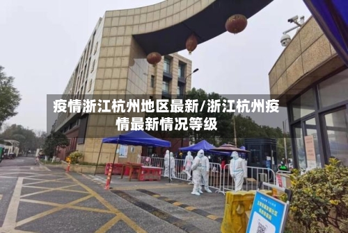 疫情浙江杭州地区最新/浙江杭州疫情最新情况等级-第1张图片