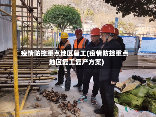疫情防控重点地区复工(疫情防控重点地区复工复产方案)-第1张图片