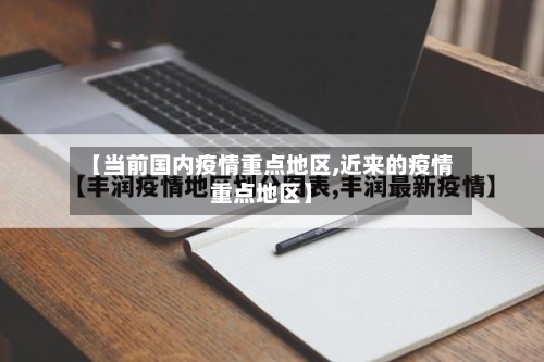 【当前国内疫情重点地区,近来的疫情重点地区】-第3张图片