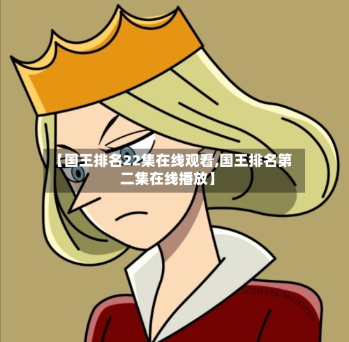 【国王排名22集在线观看,国王排名第二集在线播放】-第1张图片