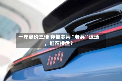 一年涨价三倍 存储芯片“老兵”退场，谁在接盘？-第1张图片