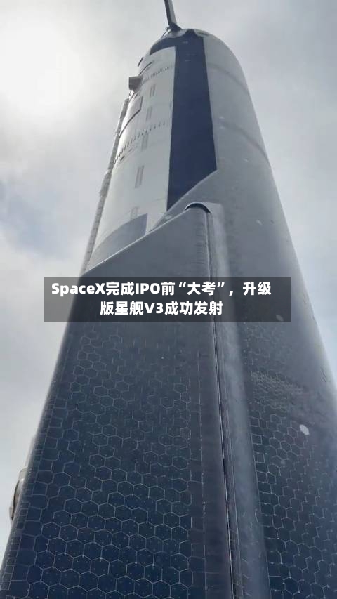 SpaceX完成IPO前“大考”，升级版星舰V3成功发射-第1张图片