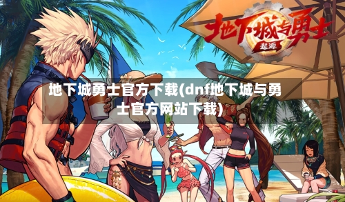 地下城勇士官方下载(dnf地下城与勇士官方网站下载)-第2张图片