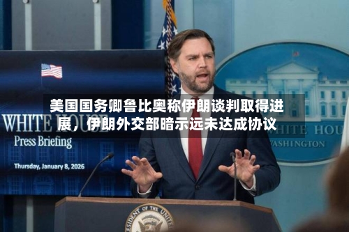 美国国务卿鲁比奥称伊朗谈判取得进展，伊朗外交部暗示远未达成协议-第1张图片