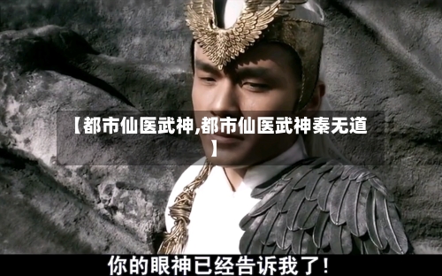 【都市仙医武神,都市仙医武神秦无道】-第2张图片