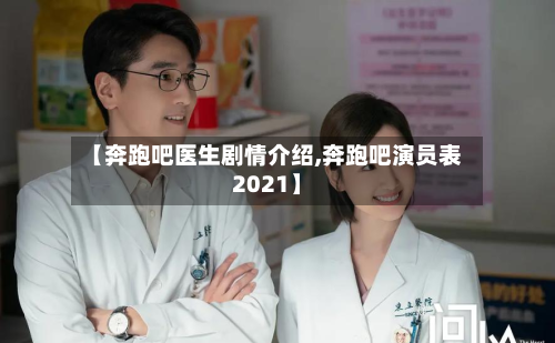 【奔跑吧医生剧情介绍,奔跑吧演员表2021】-第1张图片