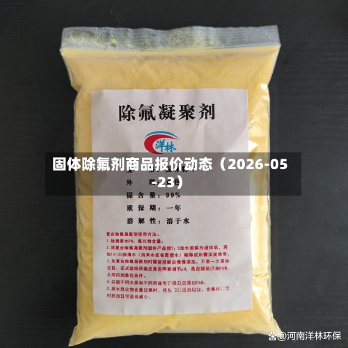 固体除氟剂商品报价动态（2026-05-23）-第2张图片