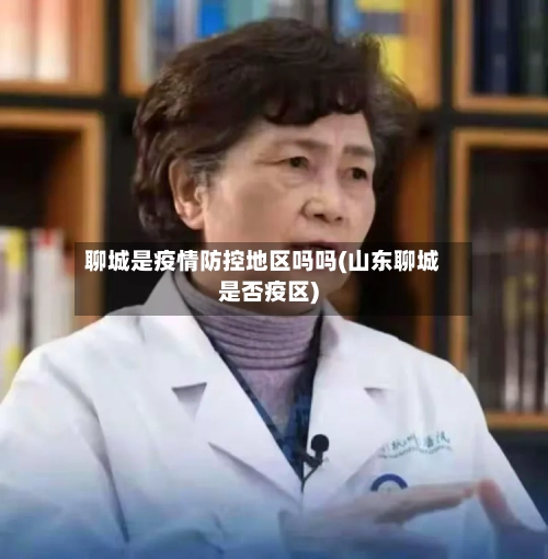 聊城是疫情防控地区吗吗(山东聊城是否疫区)-第1张图片