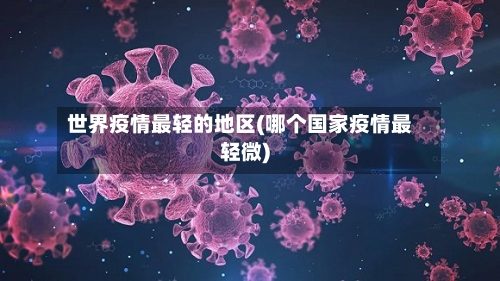 世界疫情最轻的地区(哪个国家疫情最轻微)-第1张图片