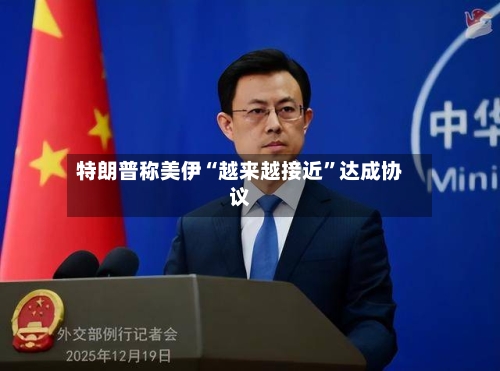 特朗普称美伊“越来越接近	”达成协议-第3张图片