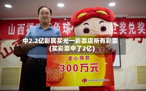 中2.2亿彩民买光一彩票店所有彩票(买彩票中了2亿)-第1张图片