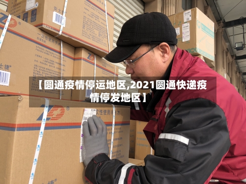 【圆通疫情停运地区,2021圆通快递疫情停发地区】-第2张图片