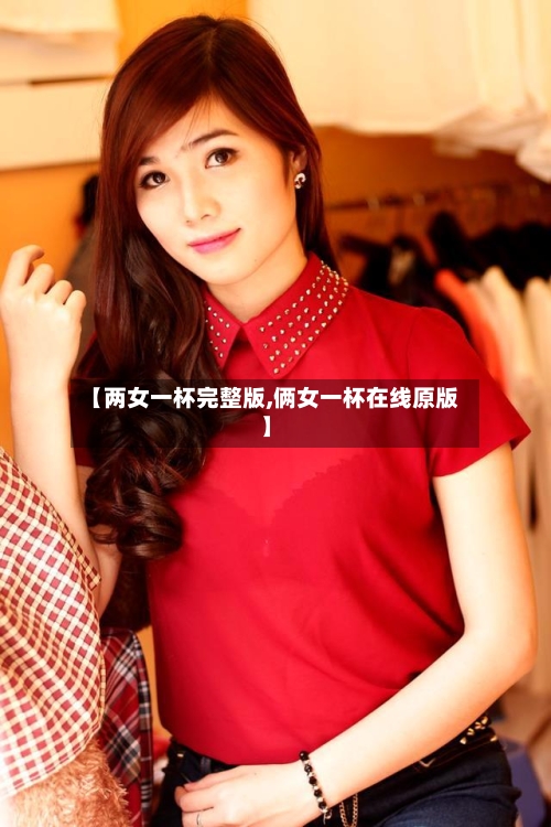 【两女一杯完整版,俩女一杯在线原版】-第3张图片