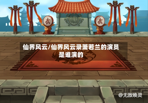 仙界风云/仙界风云录萧若兰的演员是谁演的-第1张图片