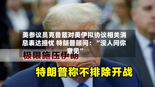 美参议员克鲁兹对美伊拟协议相关消息表达担忧 特朗普顾问：“没人问你意见	”-第2张图片