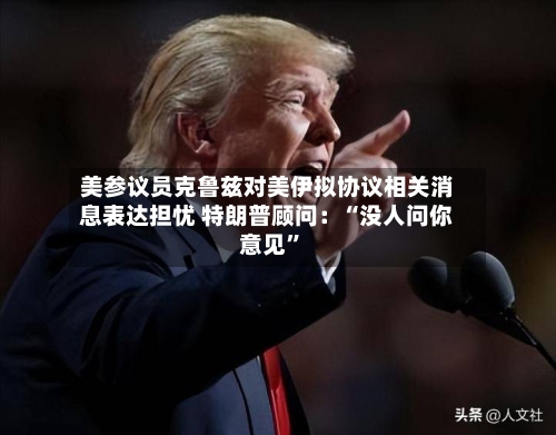 美参议员克鲁兹对美伊拟协议相关消息表达担忧 特朗普顾问：“没人问你意见”-第1张图片