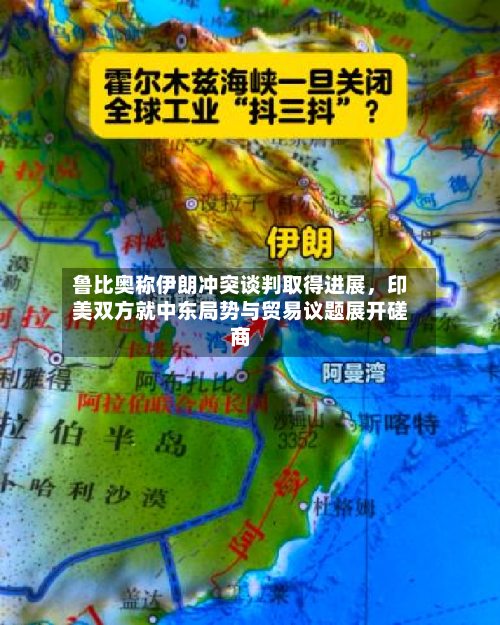 鲁比奥称伊朗冲突谈判取得进展	，印美双方就中东局势与贸易议题展开磋商-第1张图片