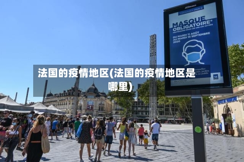 法国的疫情地区(法国的疫情地区是哪里)-第2张图片