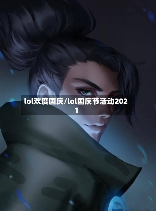 lol欢度国庆/lol国庆节活动2021-第2张图片