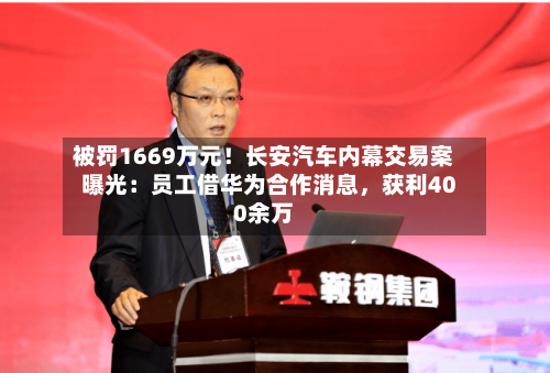 被罚1669万元！长安汽车内幕交易案曝光：员工借华为合作消息，获利400余万-第1张图片