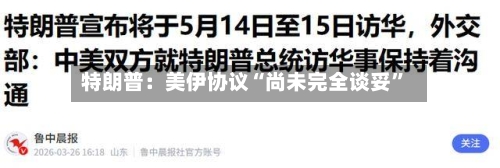 特朗普：美伊协议“尚未完全谈妥”-第1张图片