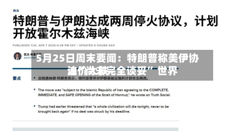 5月25日周末要闻：特朗普称美伊协议“尚未完全谈妥	” 世界油价大跌-第1张图片