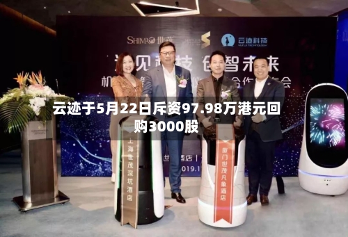 云迹于5月22日斥资97.98万港元回购3000股-第2张图片