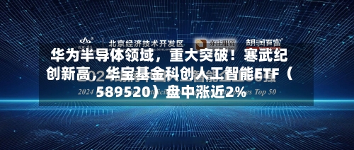 华为半导体领域，重大突破！寒武纪创新高，华宝基金科创人工智能ETF（589520）盘中涨近2%-第1张图片
